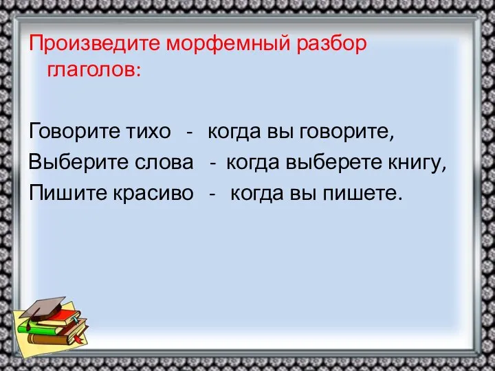 Произведите морфемный разбор глаголов: Говорите тихо - когда вы говорите, Выберите