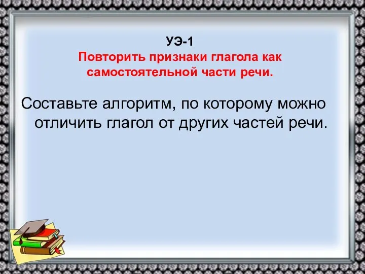 УЭ-1 Повторить признаки глагола как самостоятельной части речи. Составьте алгоритм, по