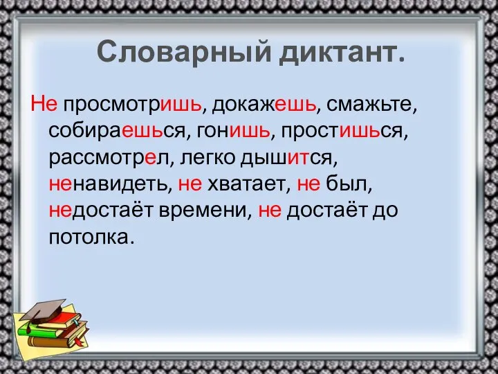 Словарный диктант. Не просмотришь, докажешь, смажьте, собираешься, гонишь, простишься, рассмотрел, легко