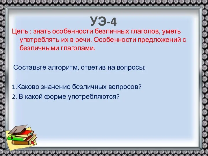 УЭ-4 Цель : знать особенности безличных глаголов, уметь употреблять их в