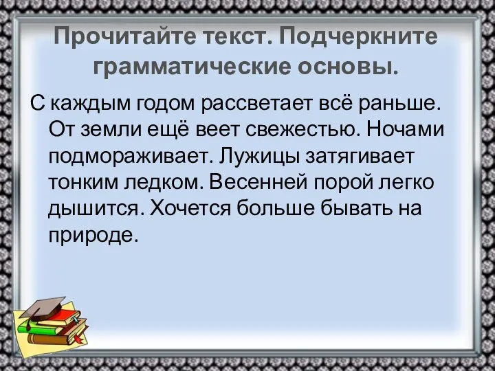 Прочитайте текст. Подчеркните грамматические основы. С каждым годом рассветает всё раньше.