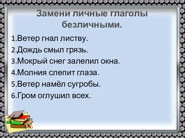 Замени личные глаголы безличными. 1.Ветер гнал листву. 2.Дождь смыл грязь. 3.Мокрый