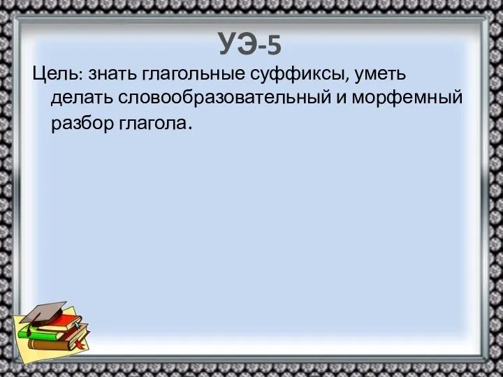 УЭ-5 Цель: знать глагольные суффиксы, уметь делать словообразовательный и морфемный разбор глагола.