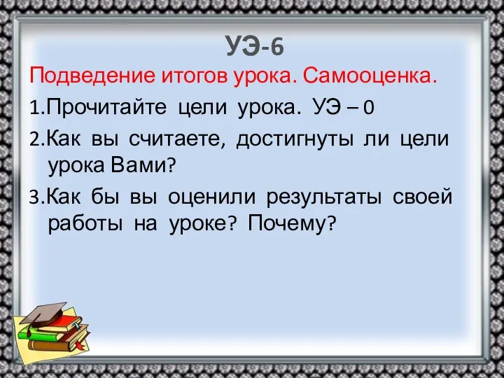 УЭ-6 Подведение итогов урока. Самооценка. 1.Прочитайте цели урока. УЭ – 0