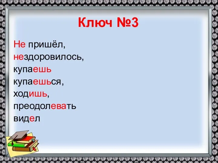 Ключ №3 Не пришёл, нездоровилось, купаешь купаешься, ходишь, преодолевать видел