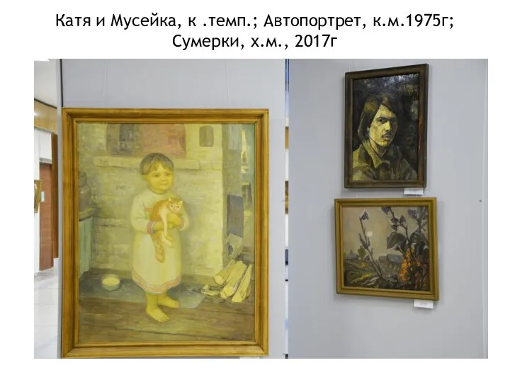 Катя и Мусейка, к .темп.; Автопортрет, к.м.1975г; Сумерки, х.м., 2017г