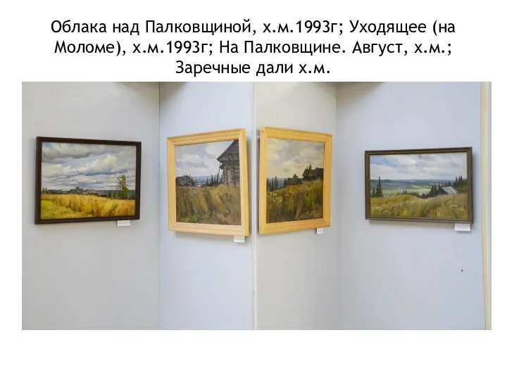 Облака над Палковщиной, х.м.1993г; Уходящее (на Моломе), х.м.1993г; На Палковщине. Август, х.м.; Заречные дали х.м.