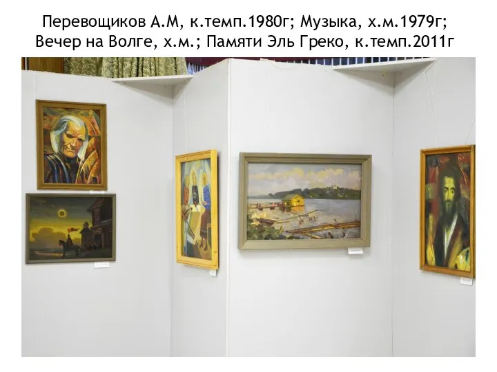 Перевощиков А.М, к.темп.1980г; Музыка, х.м.1979г; Вечер на Волге, х.м.; Памяти Эль Греко, к.темп.2011г