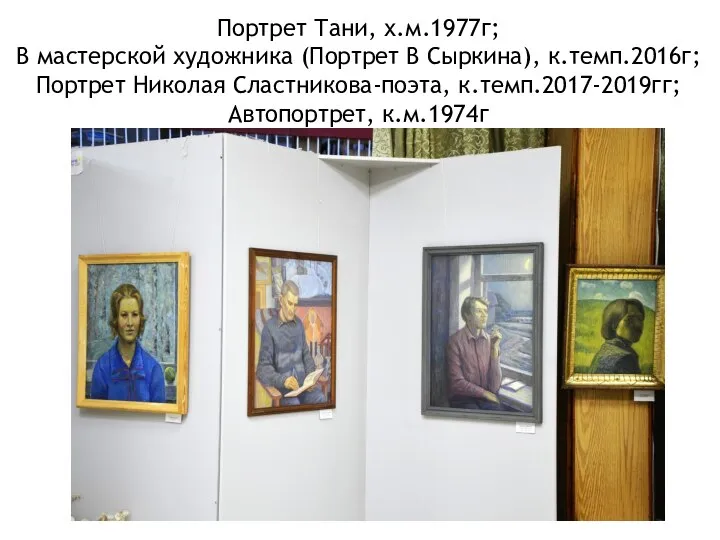 Портрет Тани, х.м.1977г; В мастерской художника (Портрет В Сыркина), к.темп.2016г; Портрет Николая Сластникова-поэта, к.темп.2017-2019гг; Автопортрет, к.м.1974г