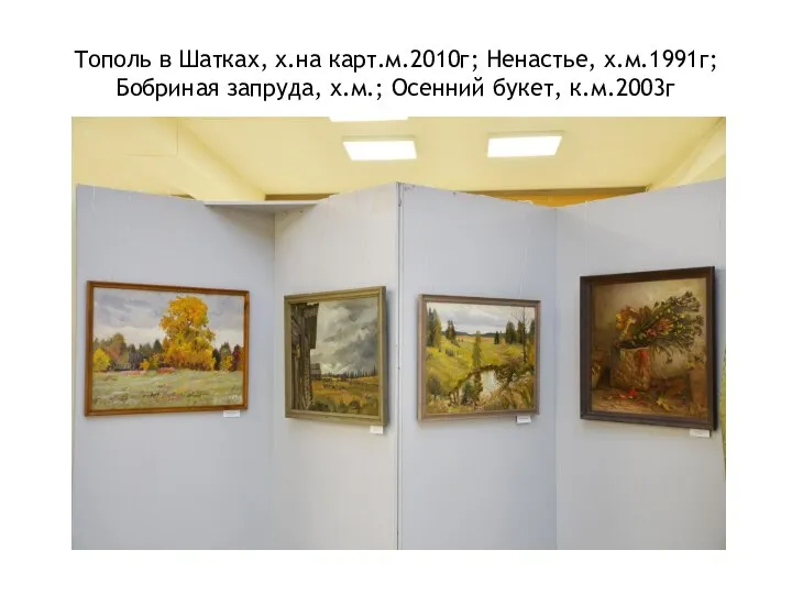 Тополь в Шатках, х.на карт.м.2010г; Ненастье, х.м.1991г; Бобриная запруда, х.м.; Осенний букет, к.м.2003г