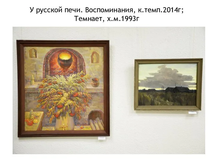 У русской печи. Воспоминания, к.темп.2014г; Темнает, х.м.1993г