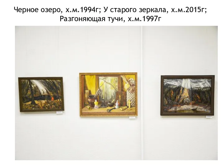 Черное озеро, х.м.1994г; У старого зеркала, х.м.2015г; Разгоняющая тучи, х.м.1997г