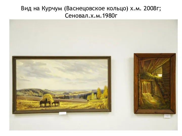 Вид на Курчум (Васнецовское кольцо) х.м. 2008г; Сеновал.х.м.1980г