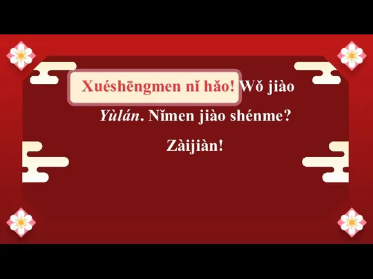 —Someone Famous Xuéshēngmen nǐ hǎo! Wǒ jiào Yùlán. Nǐmen jiào shénme? Zàijiàn!