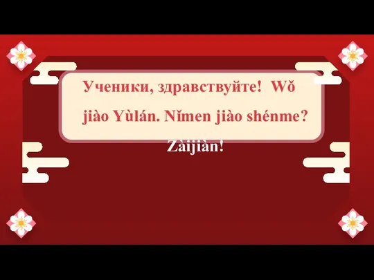 —Someone Famous Ученики, здравствуйте! Wǒ jiào Yùlán. Nǐmen jiào shénme? Zàijiàn!