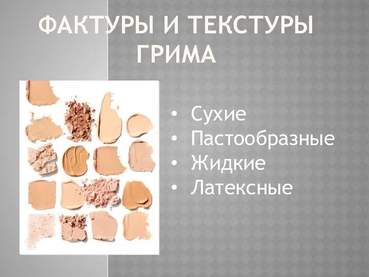 ФАКТУРЫ И ТЕКСТУРЫ ГРИМА Сухие Пастообразные Жидкие Латексные