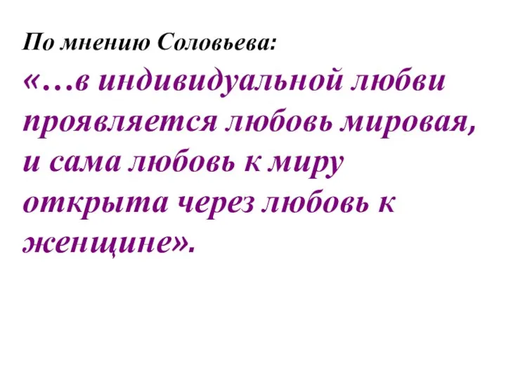 По мнению Соловьева: «…в индивидуальной любви проявляется любовь мировая, и сама