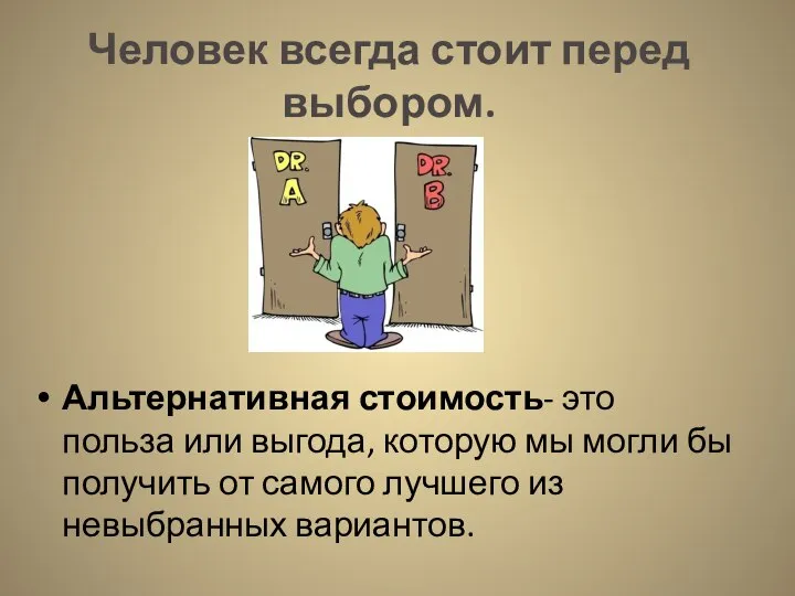 Человек всегда стоит перед выбором. Альтернативная стоимость- это польза или выгода,