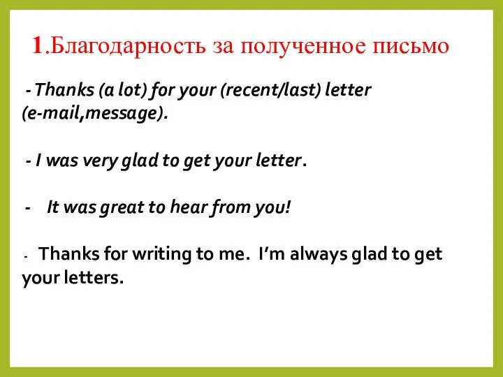 - Thanks (a lot) for your (recent/last) letter (e-mail,message). - I