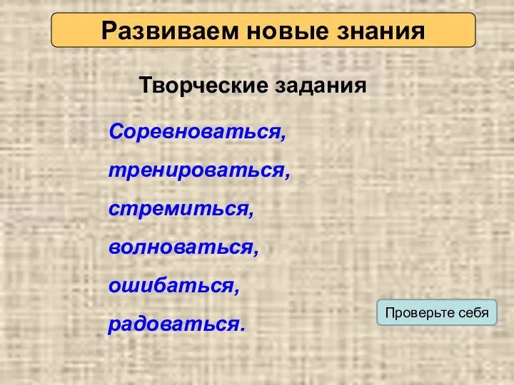 Развиваем новые знания Соревноваться, тренироваться, стремиться, волноваться, ошибаться, радоваться. Творческие задания Проверьте себя