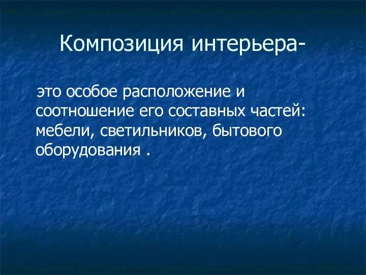 Композиция интерьера- это особое расположение и соотношение его составных частей: мебели, светильников, бытового оборудования .