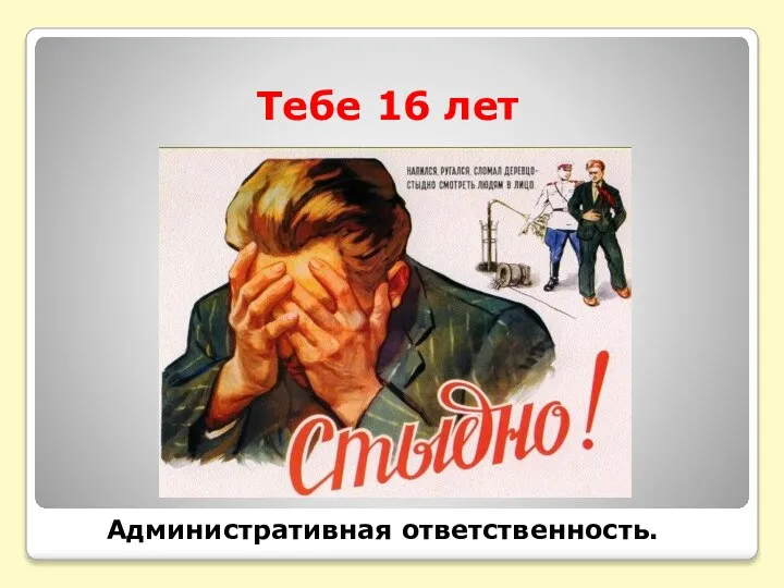 Тебе 16 лет Административная ответственность.