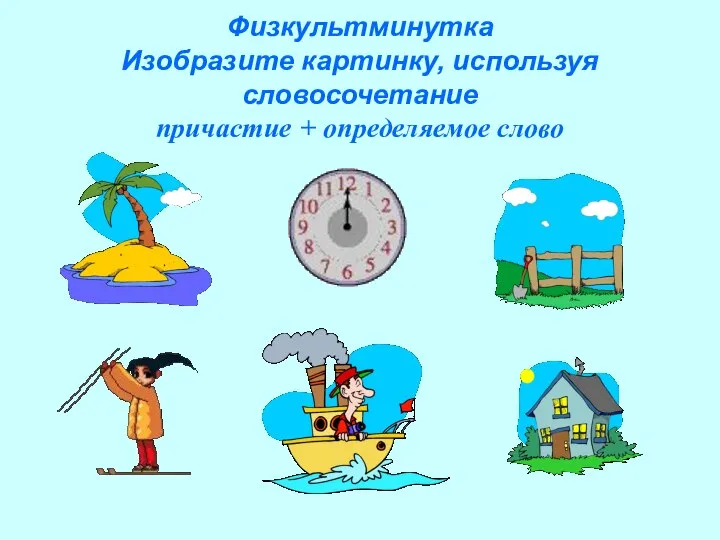 Физкультминутка Изобразите картинку, используя словосочетание причастие + определяемое слово