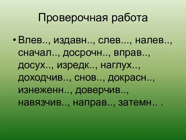 Проверочная работа Влев.., издавн.., слев..., налев.., сначал.., досрочн.., вправ.., досух.., изредк..,