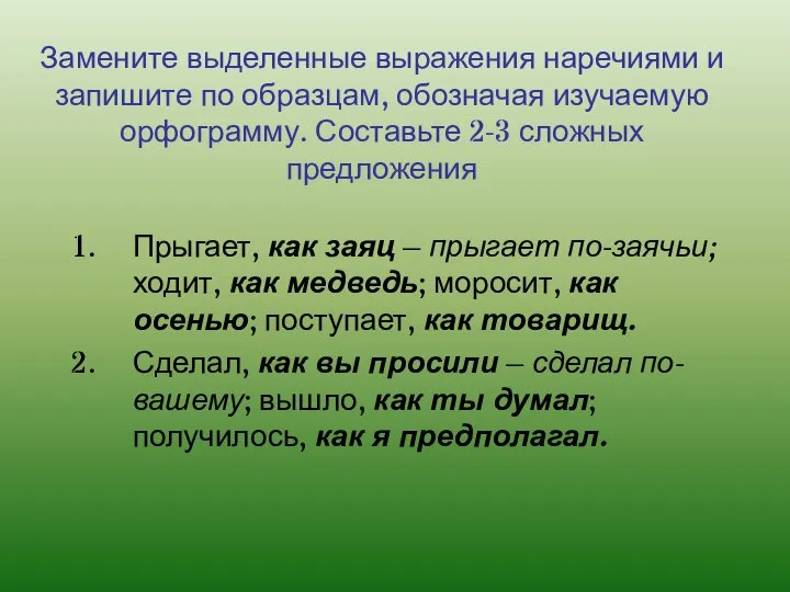 Замените выделенные выражения наречиями и запишите по образцам, обозначая изучаемую орфограмму.