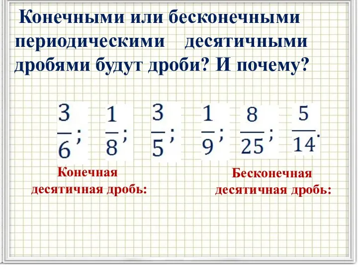 Конечными или бесконечными периодическими десятичными дробями будут дроби? И почему? Конечная десятичная дробь: Бесконечная десятичная дробь: