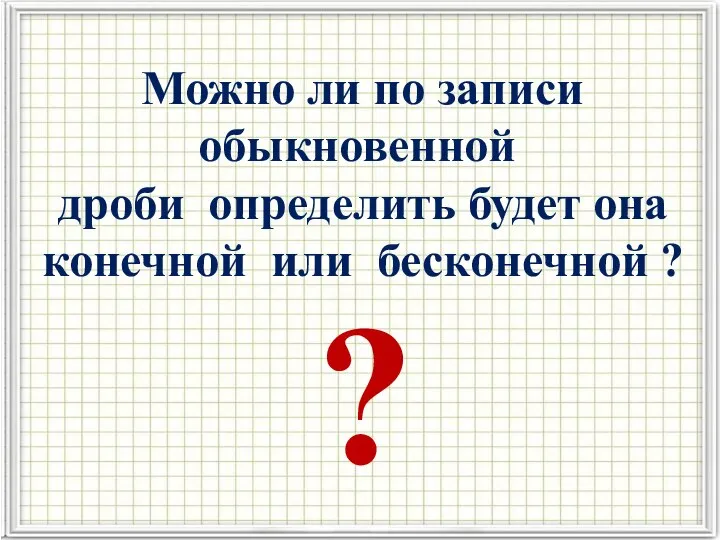 ? Можно ли по записи обыкновенной дроби определить будет она конечной или бесконечной ?