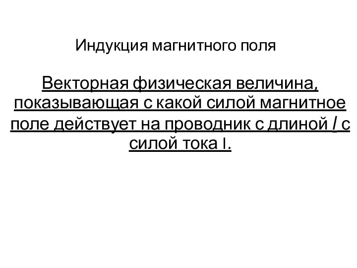 Индукция магнитного поля Векторная физическая величина, показывающая с какой силой магнитное