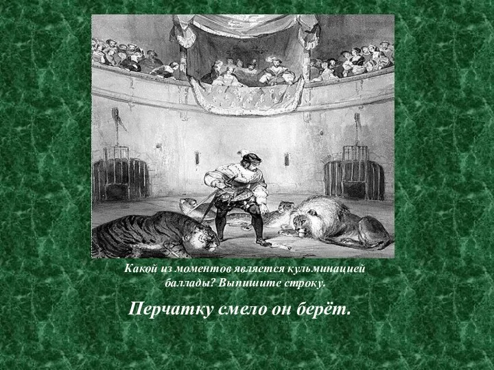 Какой из моментов является кульминацией баллады? Выпишите строку. Перчатку смело он берёт.