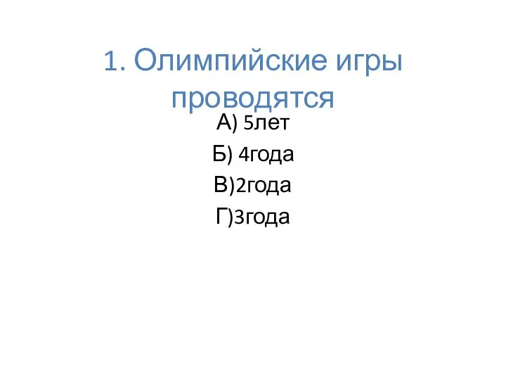 1. Олимпийские игры проводятся А) 5лет Б) 4года В)2года Г)3года