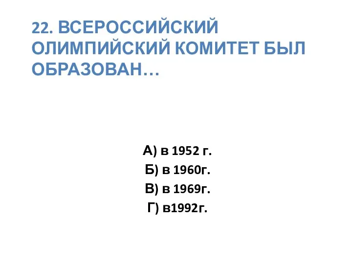 22. ВСЕРОССИЙСКИЙ ОЛИМПИЙСКИЙ КОМИТЕТ БЫЛ ОБРАЗОВАН… А) в 1952 г. Б)