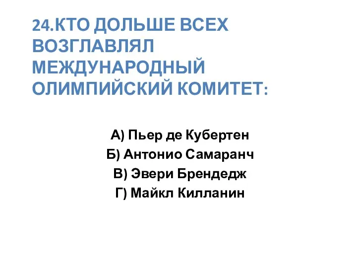 24.КТО ДОЛЬШЕ ВСЕХ ВОЗГЛАВЛЯЛ МЕЖДУНАРОДНЫЙ ОЛИМПИЙСКИЙ КОМИТЕТ: А) Пьер де Кубертен