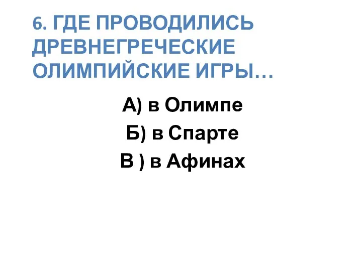 6. ГДЕ ПРОВОДИЛИСЬ ДРЕВНЕГРЕЧЕСКИЕ ОЛИМПИЙСКИЕ ИГРЫ… А) в Олимпе Б) в Спарте В ) в Афинах