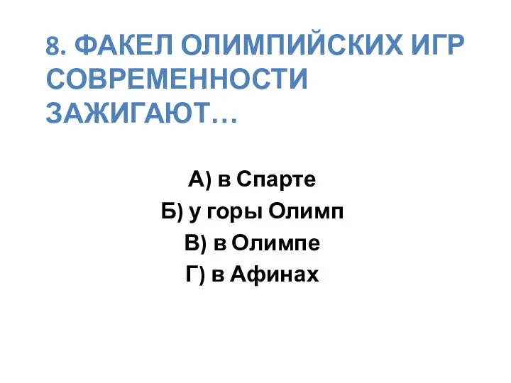 8. ФАКЕЛ ОЛИМПИЙСКИХ ИГР СОВРЕМЕННОСТИ ЗАЖИГАЮТ… А) в Спарте Б) у