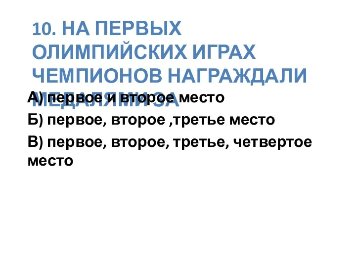 10. НА ПЕРВЫХ ОЛИМПИЙСКИХ ИГРАХ ЧЕМПИОНОВ НАГРАЖДАЛИ МЕДАЛЯМИ ЗА А) первое