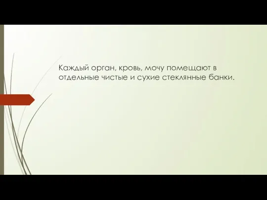 Каждый орган, кровь, мочу помещают в отдельные чистые и сухие стеклянные банки.