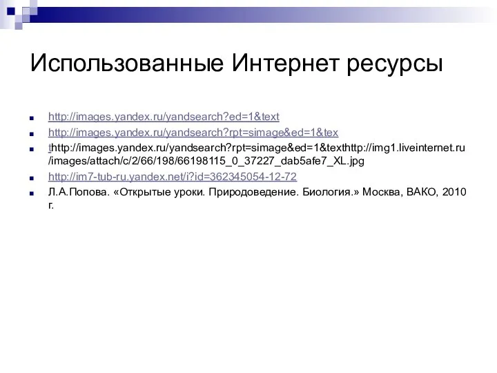 Использованные Интернет ресурсы http://images.yandex.ru/yandsearch?ed=1&text http://images.yandex.ru/yandsearch?rpt=simage&ed=1&tex thttp://images.yandex.ru/yandsearch?rpt=simage&ed=1&texthttp://img1.liveinternet.ru/images/attach/c/2/66/198/66198115_0_37227_dab5afe7_XL.jpg http://im7-tub-ru.yandex.net/i?id=362345054-12-72 Л.А.Попова. «Открытые уроки. Природоведение. Биология.» Москва, ВАКО, 2010 г.
