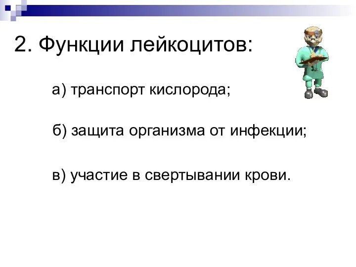 2. Функции лейкоцитов: а) транспорт кислорода; б) защита организма от инфекции; в) участие в свертывании крови.