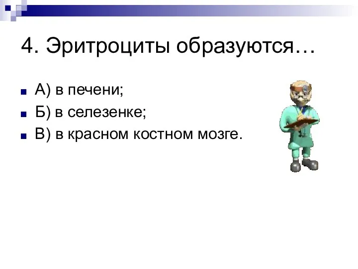 4. Эритроциты образуются… А) в печени; Б) в селезенке; В) в красном костном мозге.