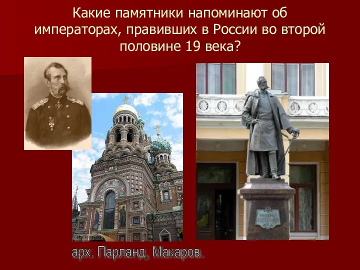 Какие памятники напоминают об императорах, правивших в России во второй половине 19 века? арх. Парланд, Макаров.