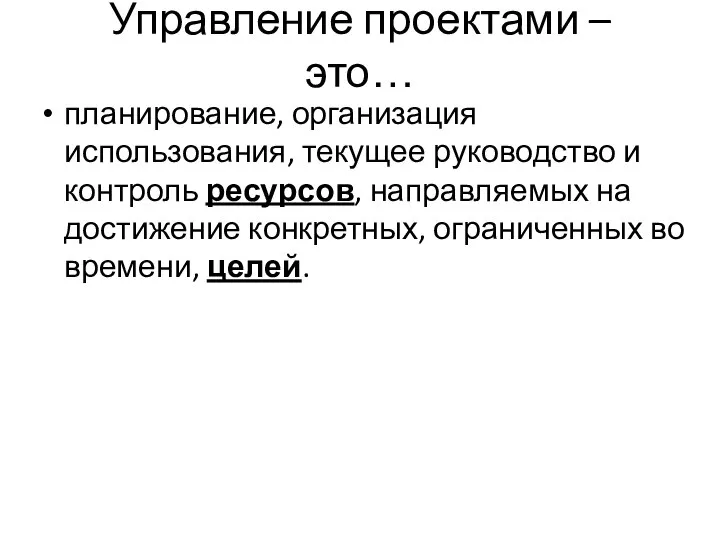 Управление проектами – это… планирование, организация использования, текущее руководство и контроль