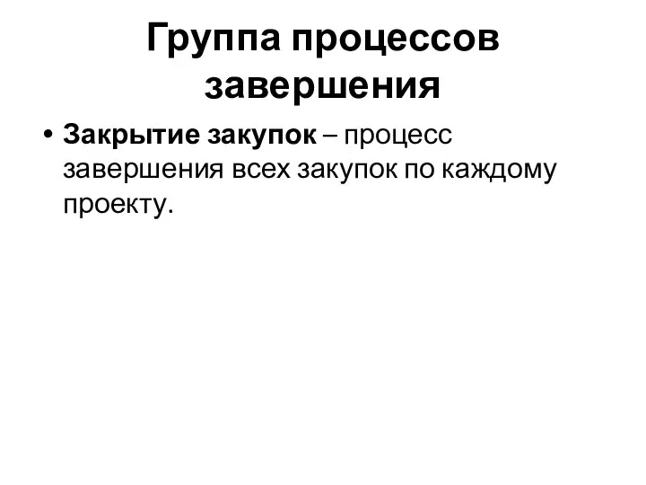 Группа процессов завершения Закрытие закупок – процесс завершения всех закупок по каждому проекту.