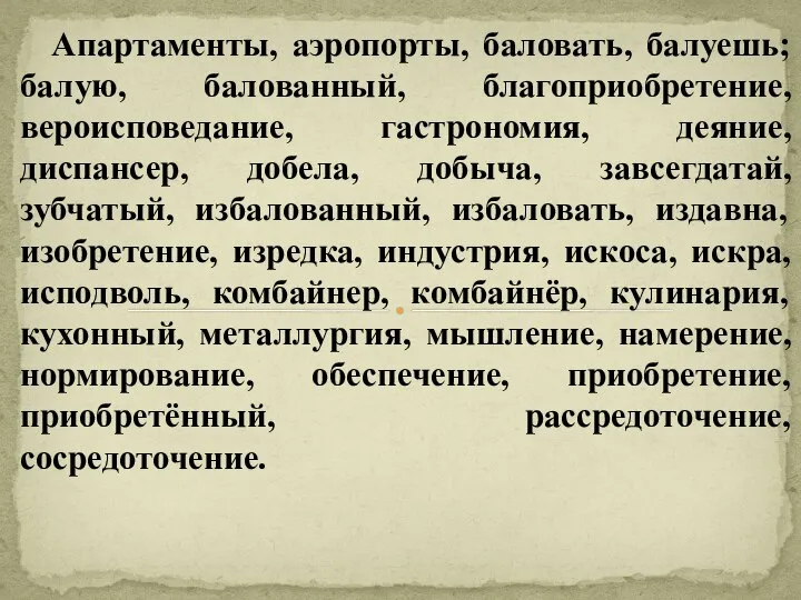 Апартаменты, аэропорты, баловать, балуешь; балую, балованный, благоприобретение, вероисповедание, гастрономия, деяние, диспансер,