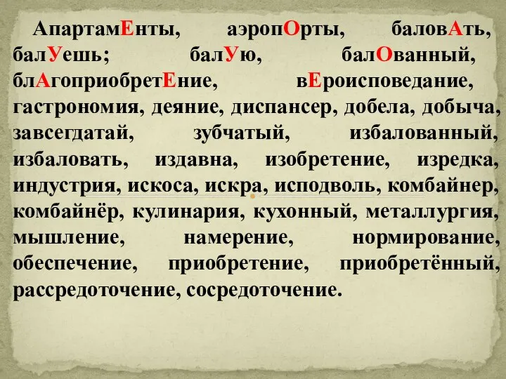 АпартамЕнты, аэропОрты, баловАть, балУешь; балУю, балОванный, блАгоприобретЕние, вЕроисповедание, гастрономия, деяние, диспансер,