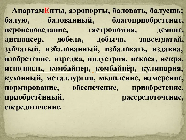 АпартамЕнты, аэропорты, баловать, балуешь; балую, балованный, благоприобретение, вероисповедание, гастрономия, деяние, диспансер,