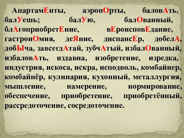 АпартамЕнты, аэропОрты, баловАть, балУешь; балУю, балОванный, блАгоприобретЕние, вЕроисповЕдание, гастронОмия, деЯние, диспансЕр,